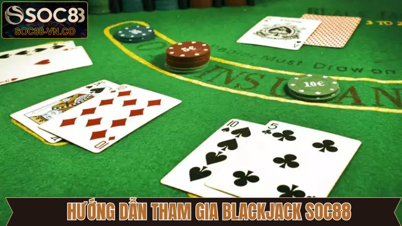 Blackjack SOC88 - Trải Nghiệm Siêu Phẩm Game Bài Đỉnh Cao 4 Hướng dẫn cách tham gia Blackjack trên hệ thống