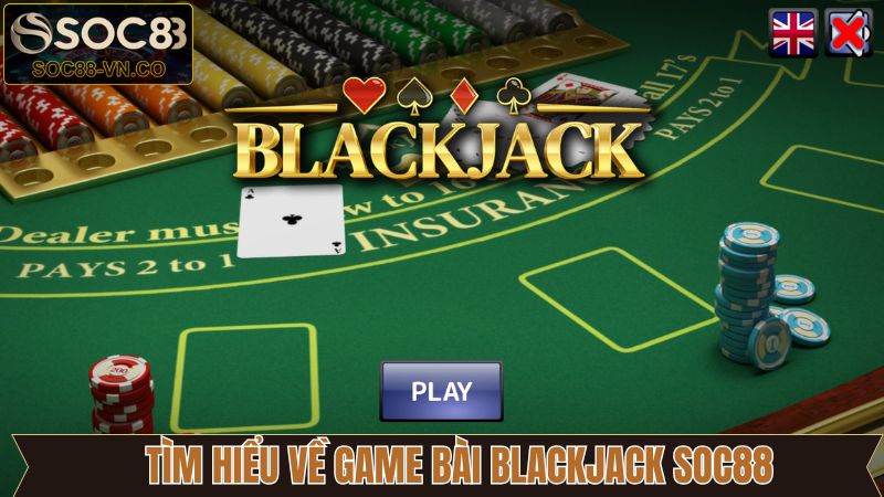 Blackjack SOC88 - Trải Nghiệm Siêu Phẩm Game Bài Đỉnh Cao 2 Sơ lược về trò chơi Blackjack hấp dẫn